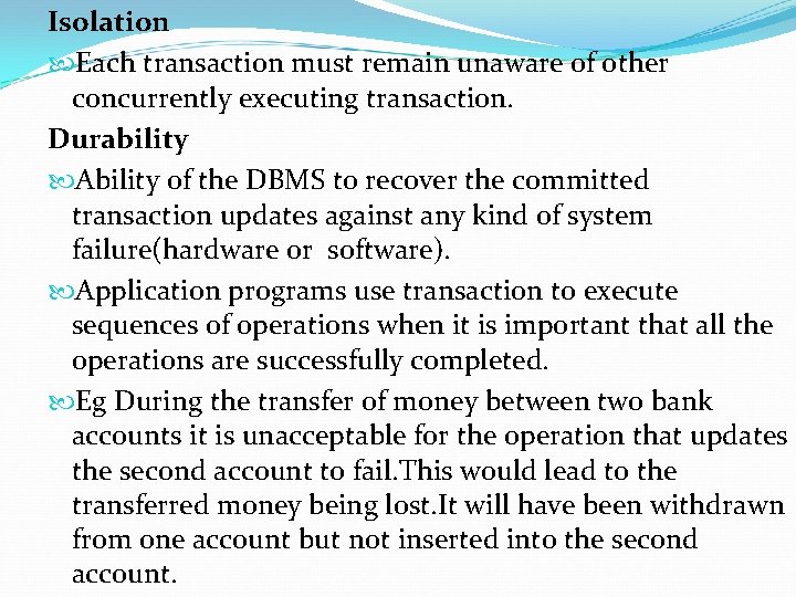 Isolation Each transaction must remain unaware of other concurrently executing transaction. Durability Ability of