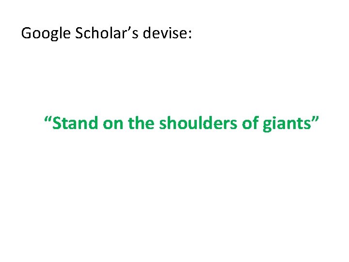 Google Scholar’s devise: “Stand on the shoulders of giants” 