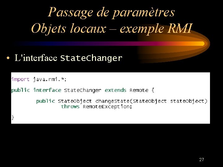Passage de paramètres Objets locaux – exemple RMI • L'interface State. Changer 27 