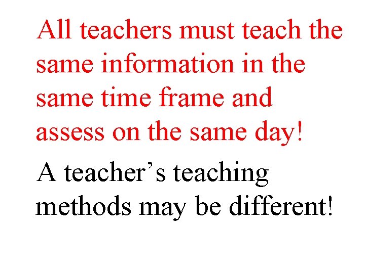 All teachers must teach the same information in the same time frame and assess All teachers must teach the same information in the same time frame and assess