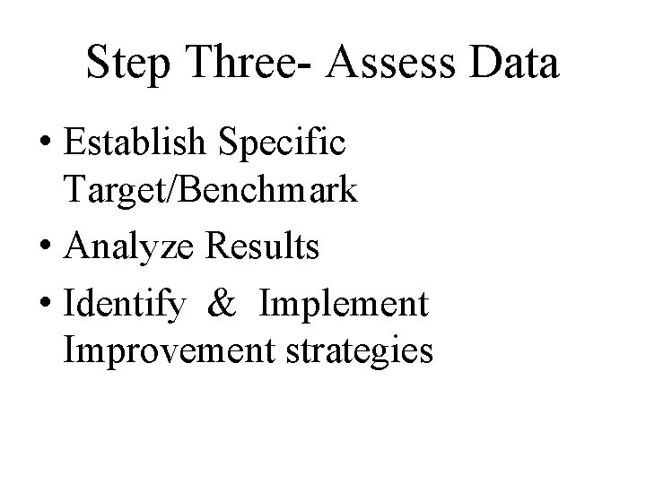 Step Three- Assess Data • Establish Specific Target/Benchmark • Analyze Results • Identify &