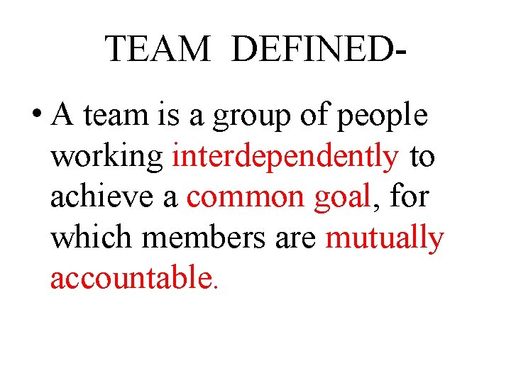 TEAM DEFINED • A team is a group of people working interdependently to achieve