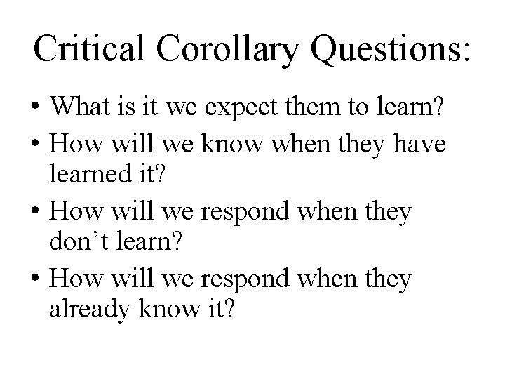 Critical Corollary Questions: • What is it we expect them to learn? • How