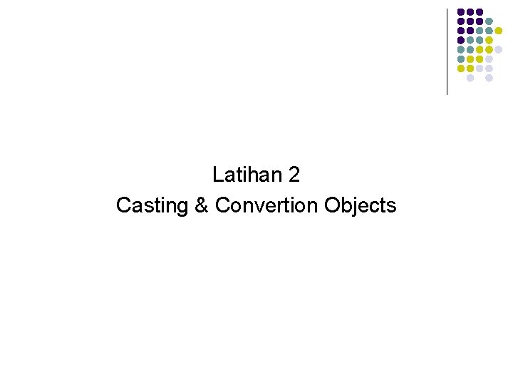 Latihan 2 Casting & Convertion Objects 