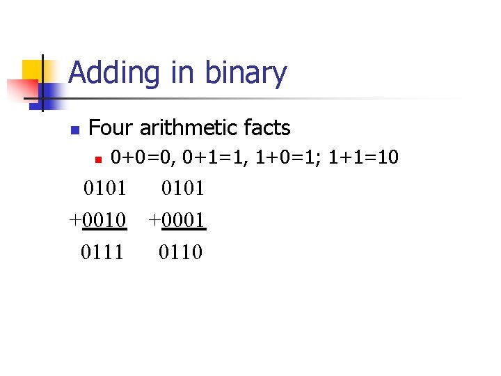 Adding in binary n Four arithmetic facts n 0+0=0, 0+1=1, 1+0=1; 1+1=10 0101 +0010