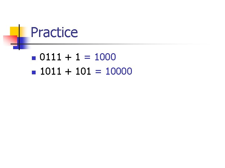 Practice n n 0111 + 1 = 1000 1011 + 101 = 10000 
