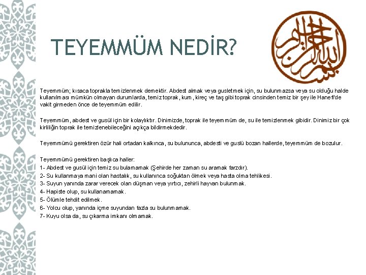 TEYEMMÜM NEDİR? Teyemmüm; kısaca toprakla temizlenmek demektir. Abdest almak veya gusletmek için, su bulunmazsa