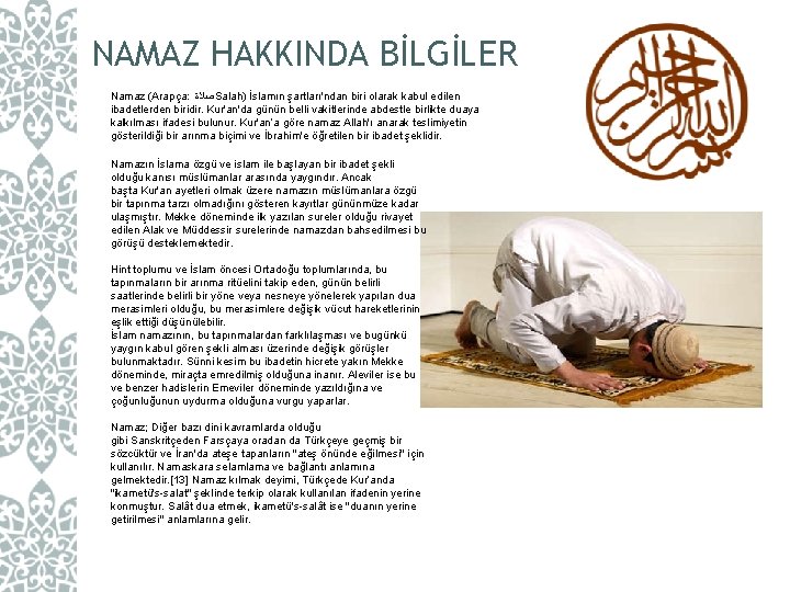 NAMAZ HAKKINDA BİLGİLER Namaz (Arapça: ﺻﻼﺓ Salah) İslamın şartları'ndan biri olarak kabul edilen ibadetlerden