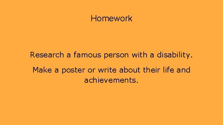 Homework Research a famous person with a disability. Make a poster or write about