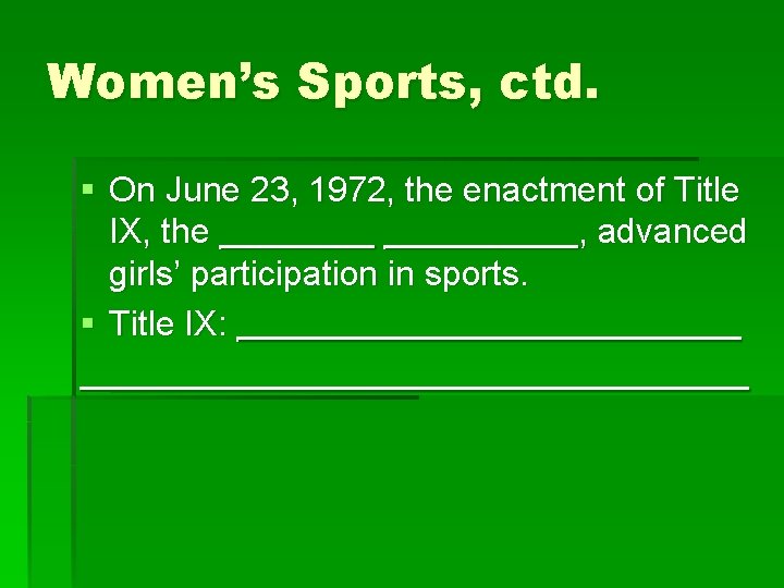 Women’s Sports, ctd. § On June 23, 1972, the enactment of Title IX, the