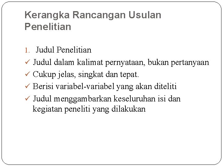 Kerangka Rancangan Usulan Penelitian 1. Judul Penelitian ü Judul dalam kalimat pernyataan, bukan pertanyaan