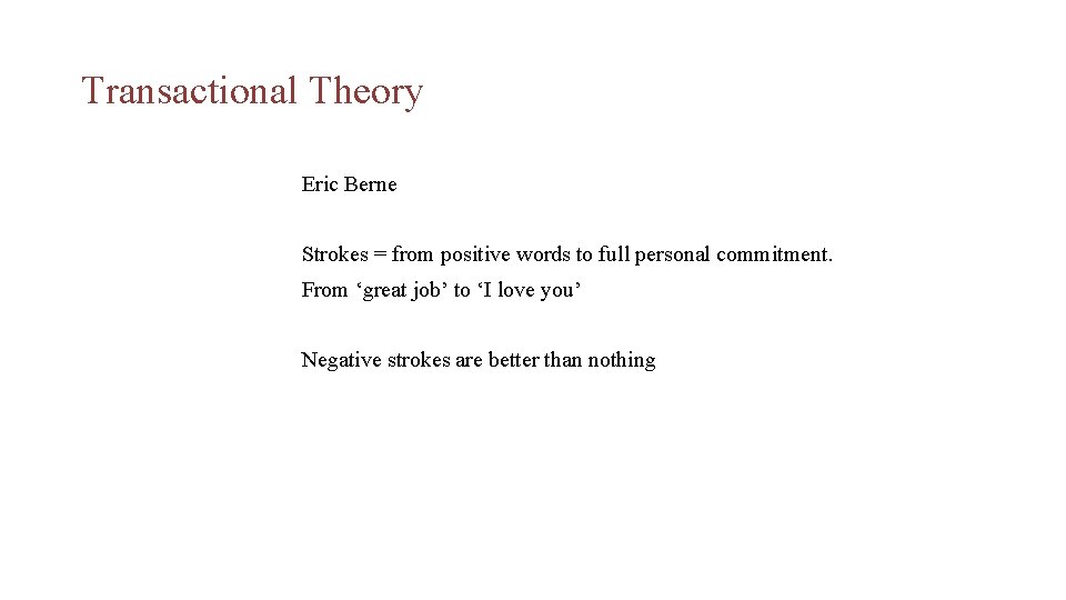 Transactional Theory Eric Berne Strokes = from positive words to full personal commitment. From