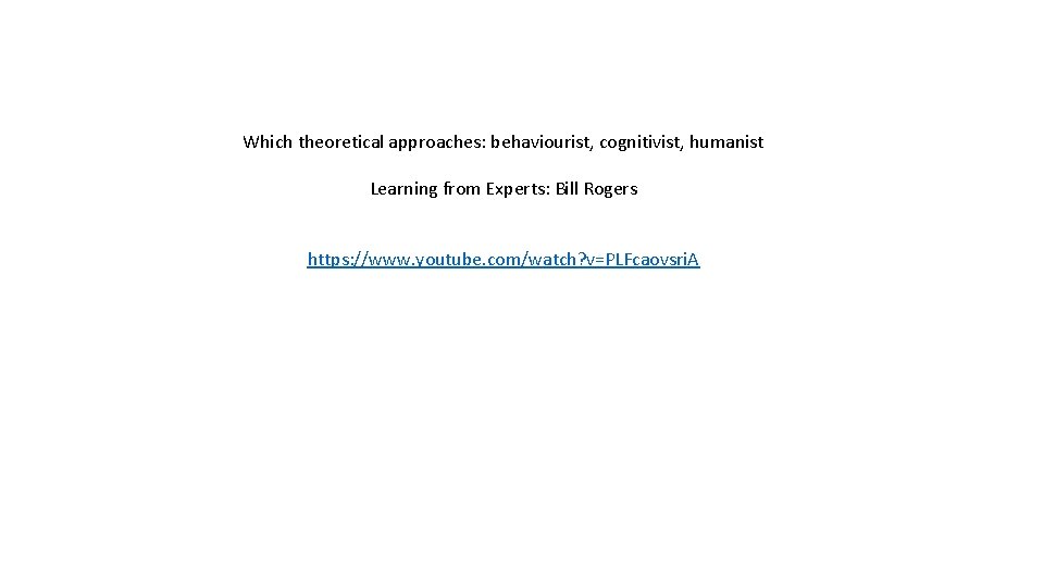 Which theoretical approaches: behaviourist, cognitivist, humanist Learning from Experts: Bill Rogers https: //www. youtube.