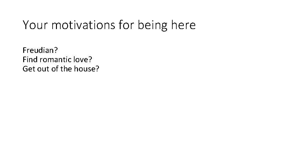 Your motivations for being here Freudian? Find romantic love? Get out of the house?