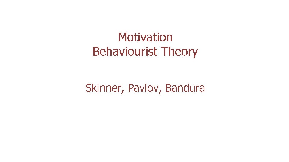 Motivation Behaviourist Theory Skinner, Pavlov, Bandura 