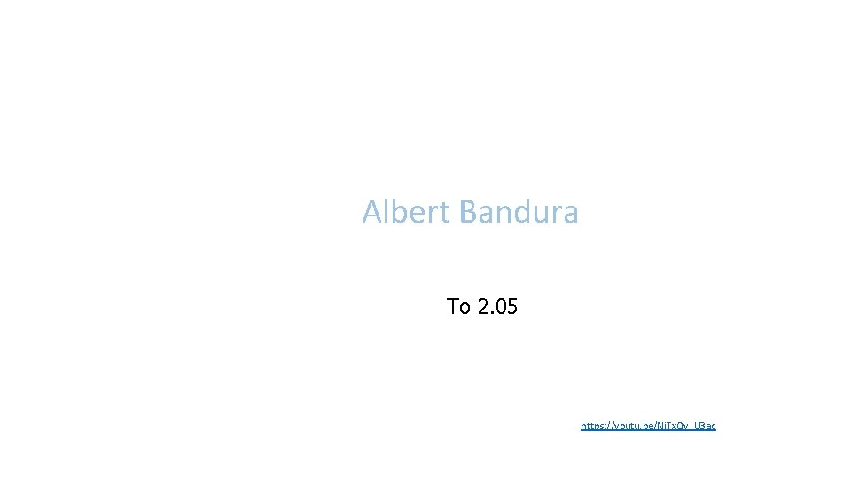 Albert Bandura To 2. 05 https: //youtu. be/Nj. Tx. Qy_U 3 ac 