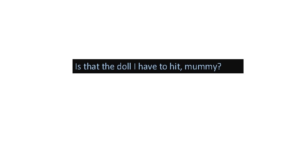 Is that the doll I have to hit, mummy? 