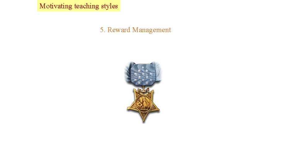 Lead Motivating teaching styles 5. Reward Management 