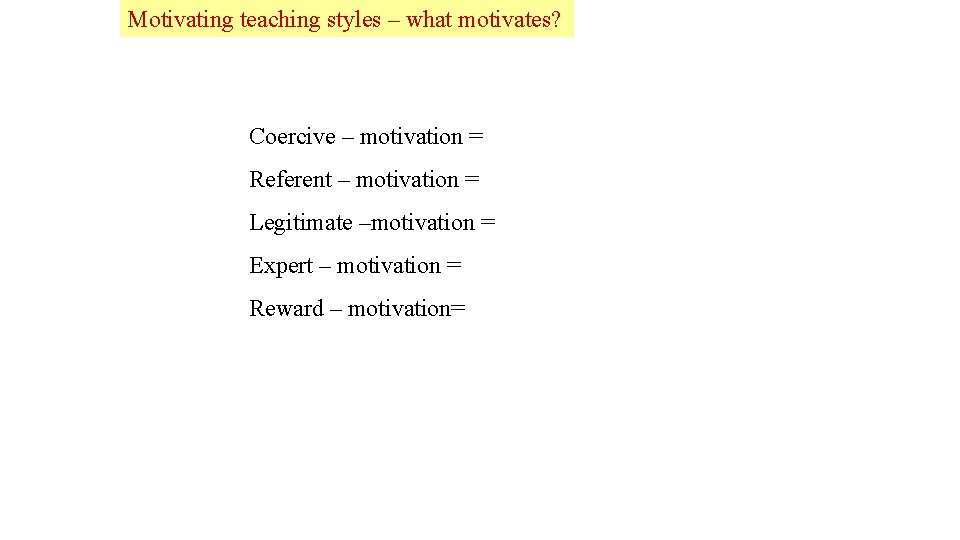 Lead Motivating teaching styles – what motivates? Coercive – motivation = Referent – motivation