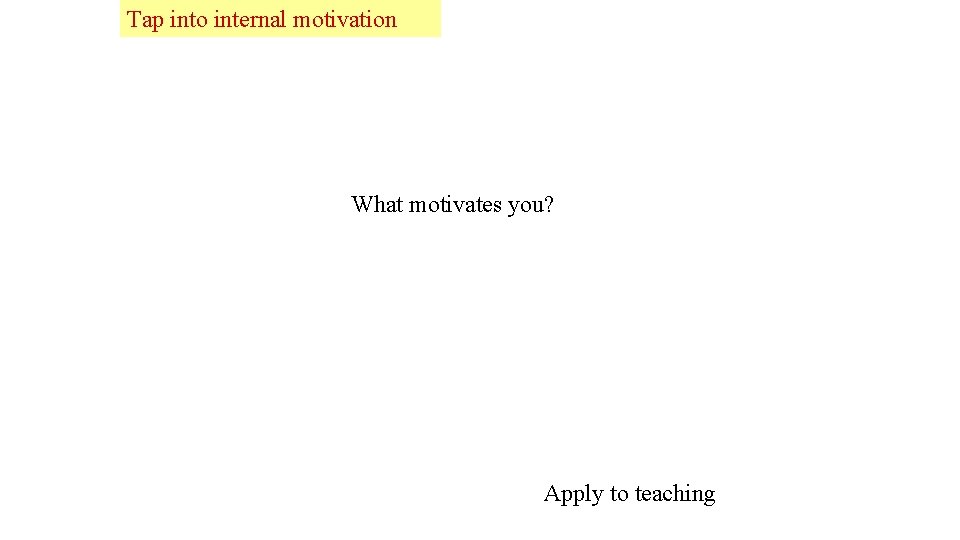 Tap into internal motivation What motivates you? Apply to teaching 