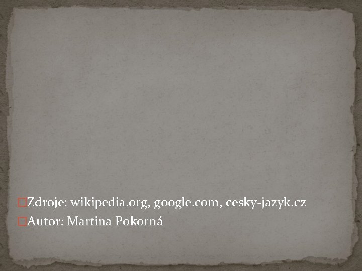 �Zdroje: wikipedia. org, google. com, cesky-jazyk. cz �Autor: Martina Pokorná 