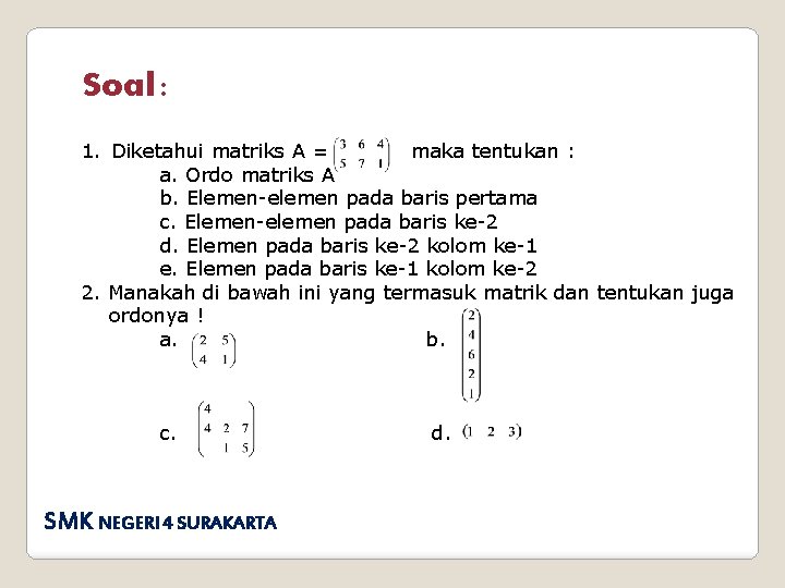 Soal : 1. Diketahui matriks A = maka tentukan : a. Ordo matriks A