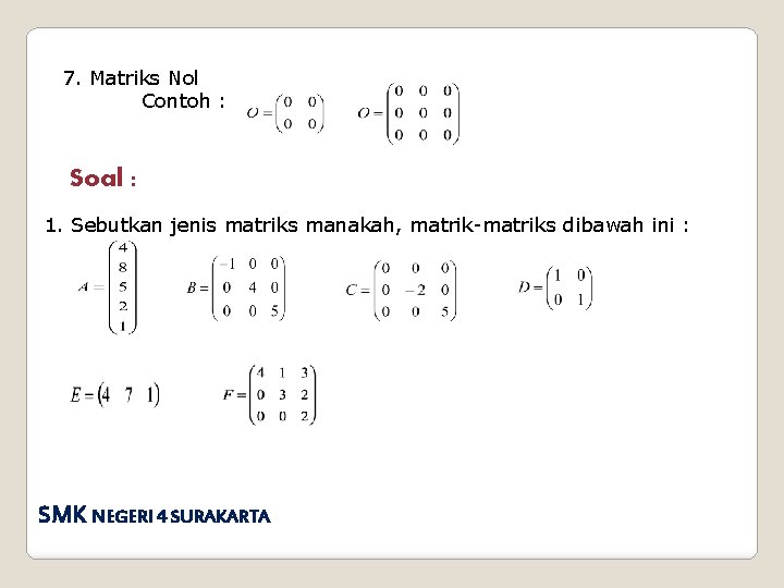 7. Matriks Nol Contoh : Soal : 1. Sebutkan jenis matriks manakah, matrik-matriks dibawah