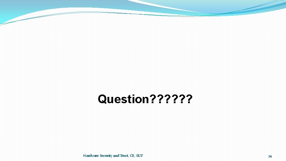 Question? ? ? Hardware Security and Trust, CE, SUT 34 