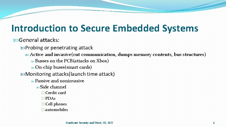 Introduction to Secure Embedded Systems General attacks: Probing or penetrating attack Active and invasive(cut