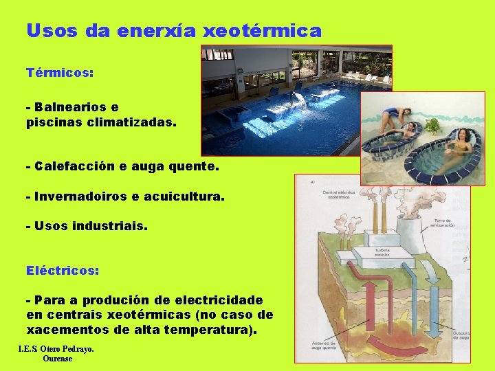 Usos da enerxía xeotérmica Térmicos: - Balnearios e piscinas climatizadas. - Calefacción e auga