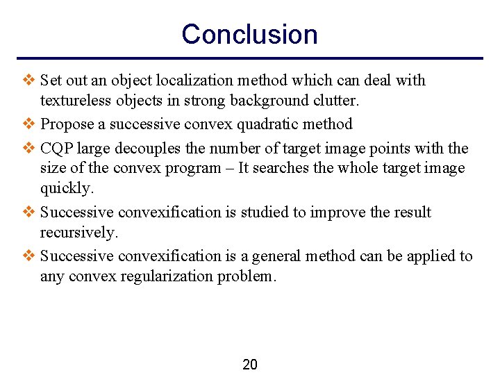 Conclusion v Set out an object localization method which can deal with textureless objects Conclusion v Set out an object localization method which can deal with textureless objects