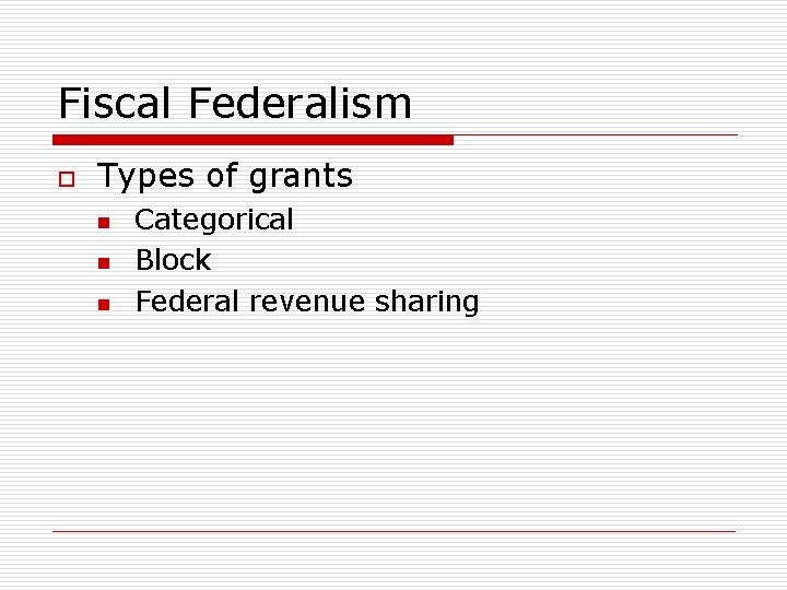 Fiscal Federalism o Types of grants n n n Categorical Block Federal revenue sharing