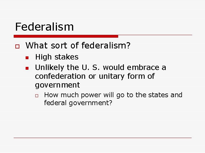 Federalism o What sort of federalism? n n High stakes Unlikely the U. S.
