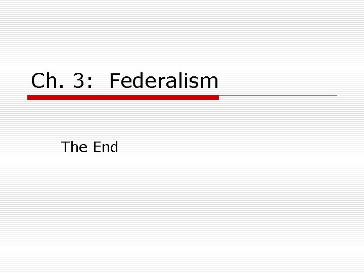 Ch. 3: Federalism The End 