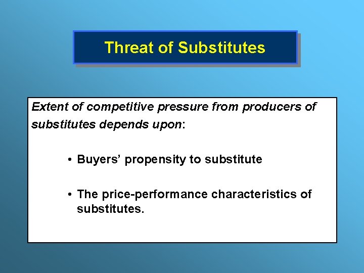 Threat of Substitutes Extent of competitive pressure from producers of substitutes depends upon: •