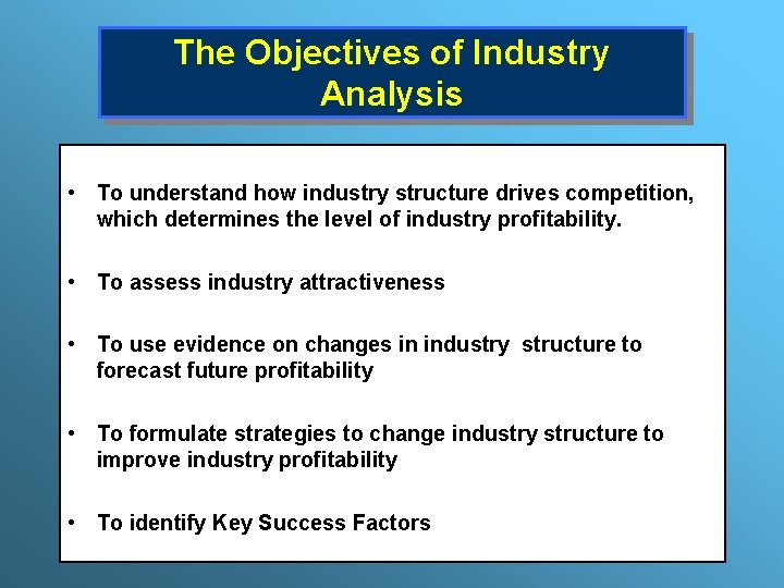 The Objectives of Industry Analysis • To understand how industry structure drives competition, which
