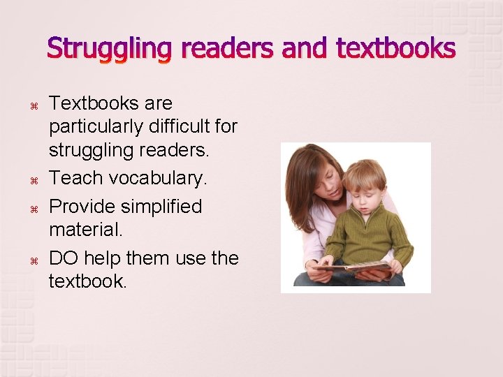 Struggling readers and textbooks Textbooks are particularly difficult for struggling readers. Teach vocabulary. Provide