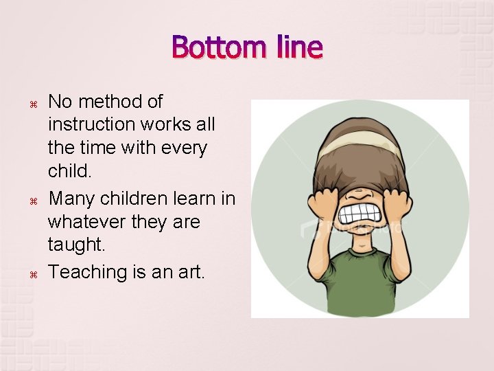 Bottom line No method of instruction works all the time with every child. Many