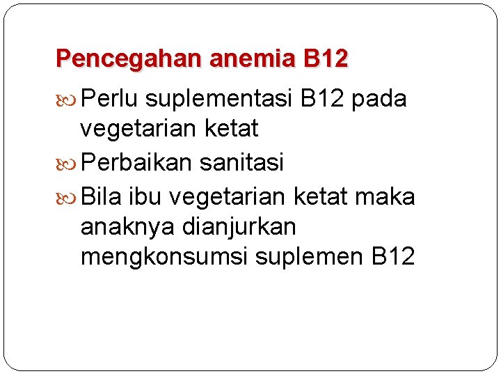Pencegahan anemia B 12 Perlu suplementasi B 12 pada vegetarian ketat Perbaikan sanitasi Bila