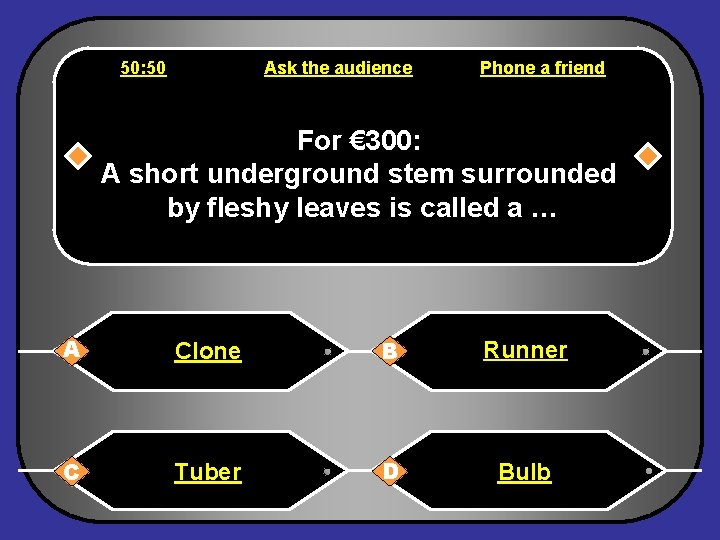 50: 50 Ask the audience Phone a friend For € 300: A short underground