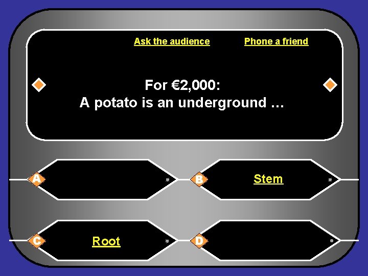 Ask the audience Phone a friend For € 2, 000: A potato is an