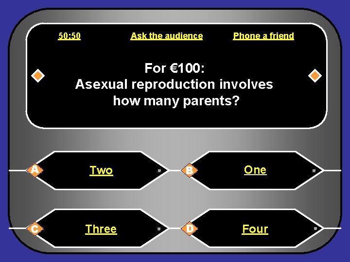 50: 50 Ask the audience Phone a friend For € 100: Asexual reproduction involves