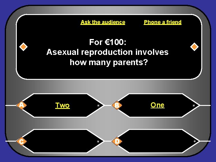 Ask the audience Phone a friend For € 100: Asexual reproduction involves how many