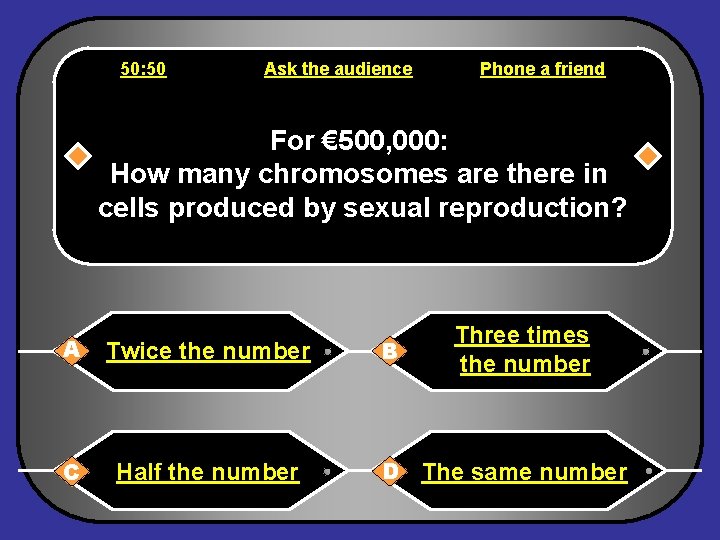 50: 50 Ask the audience Phone a friend For € 500, 000: How many