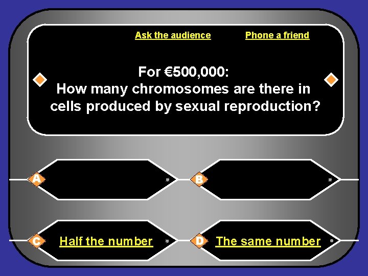 Ask the audience Phone a friend For € 500, 000: How many chromosomes are