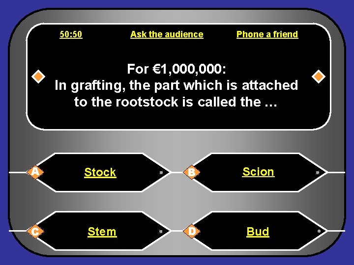 50: 50 Ask the audience Phone a friend For € 1, 000: In grafting,