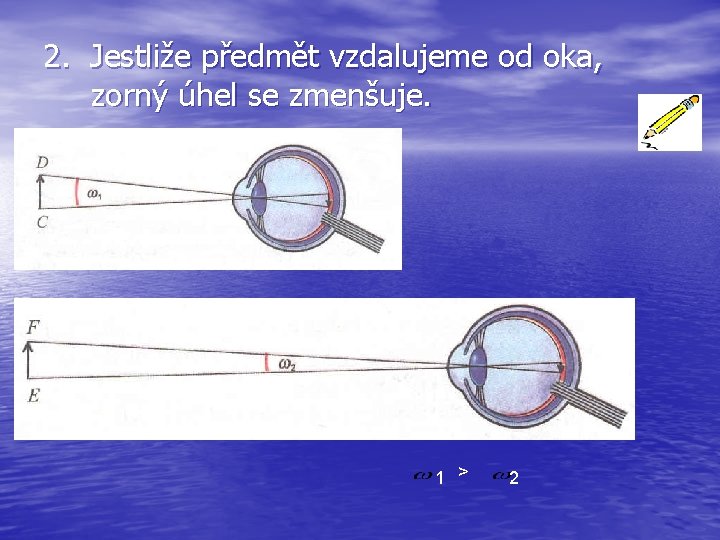 2. Jestliže předmět vzdalujeme od oka, zorný úhel se zmenšuje. 1 > 2 