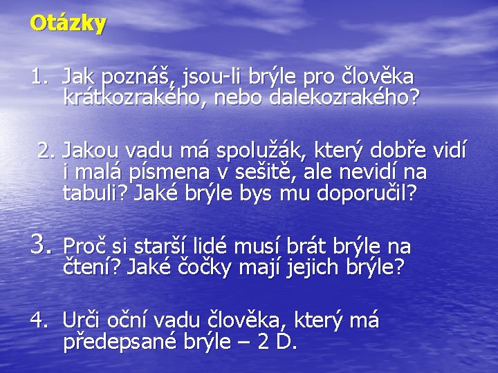 Otázky 1. Jak poznáš, jsou-li brýle pro člověka krátkozrakého, nebo dalekozrakého? 2. Jakou vadu