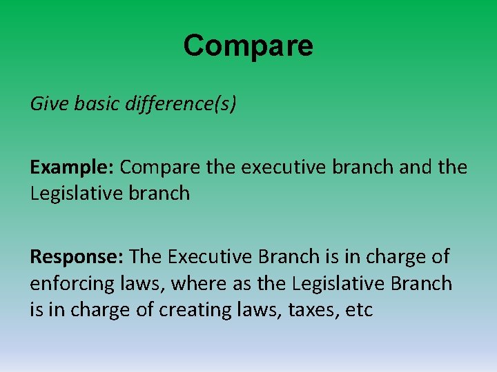 Compare Give basic difference(s) Example: Compare the executive branch and the Legislative branch Response: