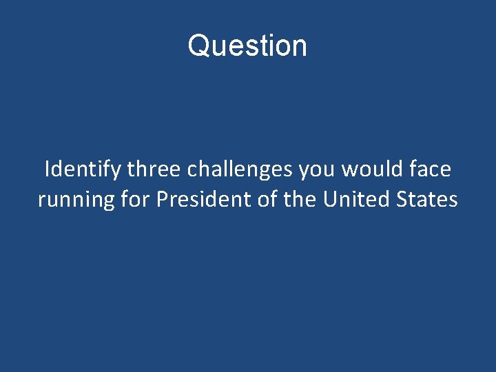 Question Identify three challenges you would face running for President of the United States